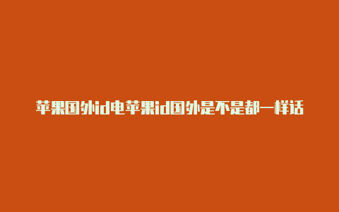 苹果国外id电苹果id国外是不是都一样话号码