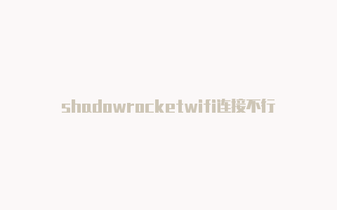 shadowrocketwifi连接不行