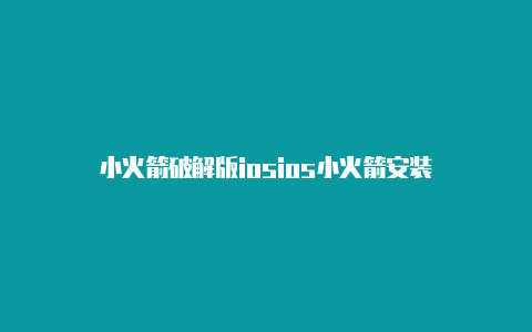 小火箭破解版iosios小火箭安装