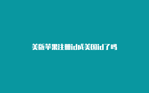 美版苹果注册id成美国id了吗