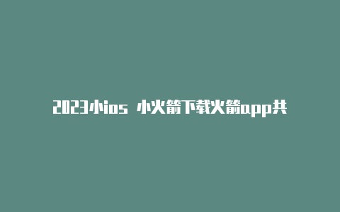 2023小ios 小火箭下载火箭app共享ios账号