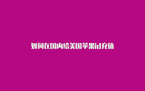 如何在国内给美国苹果id充值