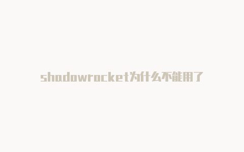 shadowrocket为什么不能用了