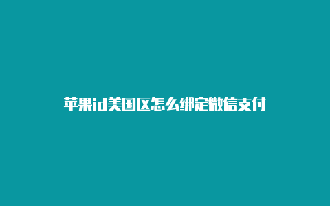 苹果id美国区怎么绑定微信支付