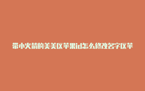 带小火箭的美美区苹果id怎么修改名字区苹果id