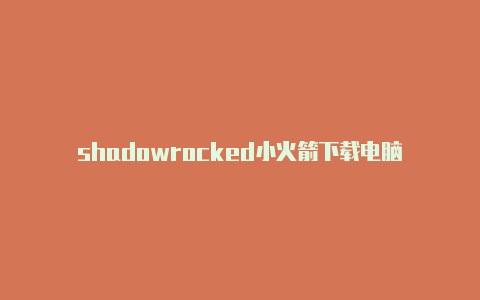 shadowrocked小火箭下载电脑