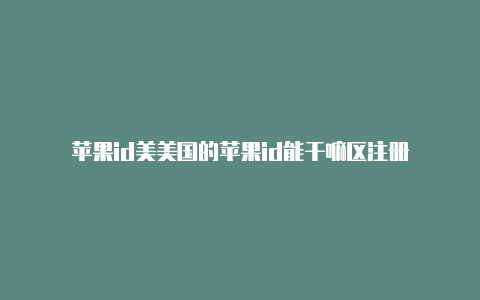 苹果id美美国的苹果id能干嘛区注册