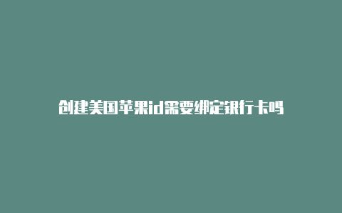 创建美国苹果id需要绑定银行卡吗