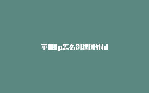 苹果8p怎么创建国外id