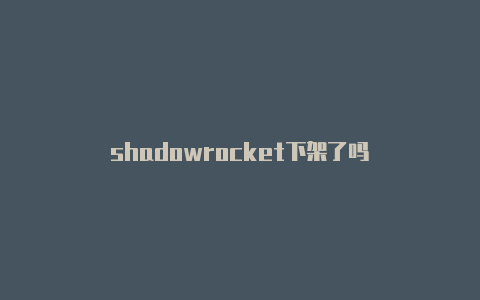 shadowrocket下架了吗