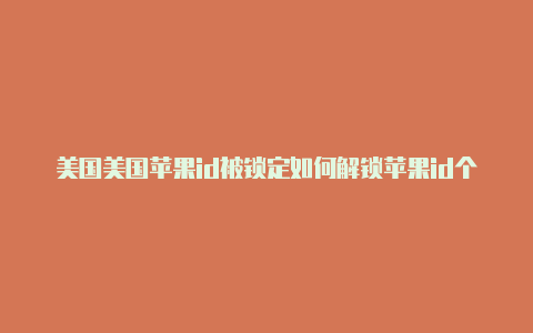 美国美国苹果id被锁定如何解锁苹果id个人信息