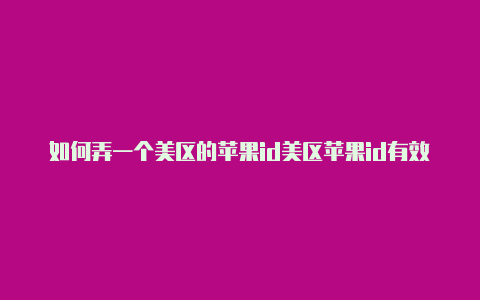 如何弄一个美区的苹果id美区苹果id有效的电话号码