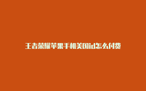 王者荣耀苹果手机美国id怎么付费