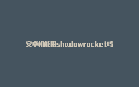 安卓机能用shadowrocket吗