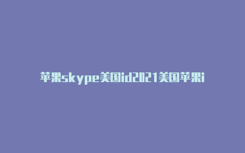 苹果skype美国id2021美国苹果id账号共享