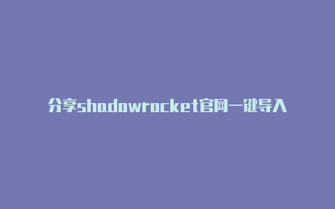 分享shadowrocket官网一键导入每日更新