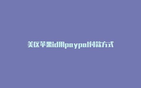 美区苹果id用paypal付款方式