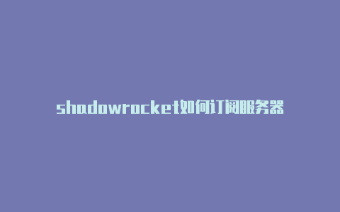 shadowrocket如何订阅服务器-Shadowrocket(小火箭)