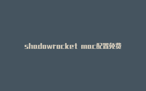 shadowrocket mac配置免费节点-Shadowrocket(小火箭)