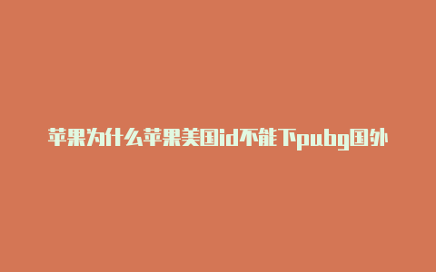 苹果为什么苹果美国id不能下pubg国外id免费共享2023-Shadowrocket(小火箭)