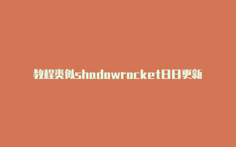 教程类似shadowrocket日日更新-Shadowrocket(小火箭)