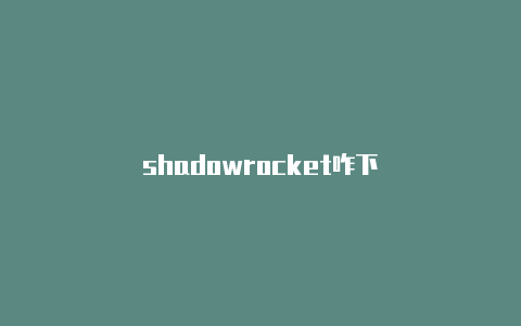 shadowrocket咋下-Shadowrocket(小火箭)