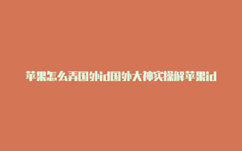 苹果怎么弄国外id国外大神实操解苹果id