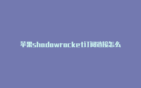 苹果shadowrocket订阅链接怎么弄手机小火箭购买-Shadowrocket(小火箭)