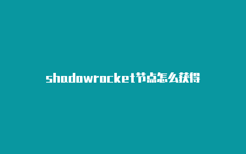 shadowrocket节点怎么获得-Shadowrocket(小火箭)