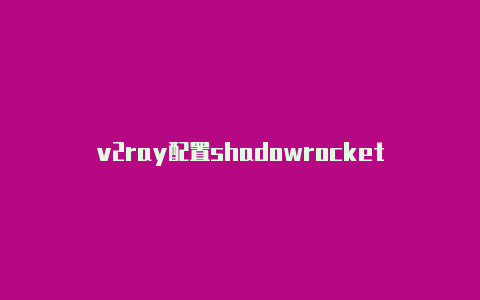 v2ray配置shadowrocket-Shadowrocket(小火箭)