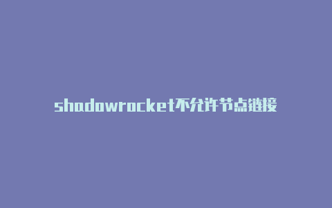 shadowrocket不允许节点链接-Shadowrocket(小火箭)
