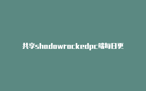 共享shadowrockedpc端每日更新-Shadowrocket(小火箭)