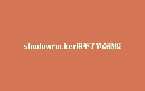 shadowrocker用不了节点链接-Shadowrocket(小火箭)